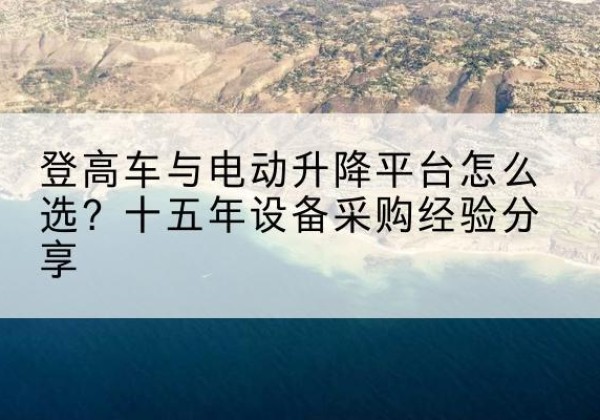 太和登高车厂家厂家-登高车与电动升降平台怎么选？十五年设备采购经验分享